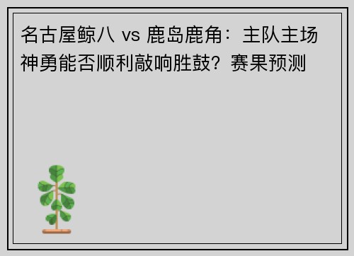 名古屋鲸八 vs 鹿岛鹿角：主队主场神勇能否顺利敲响胜鼓？赛果预测